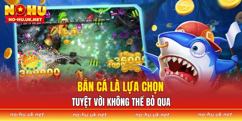 Bắn cá là lựa chọn tuyệt vời không thể bỏ qua