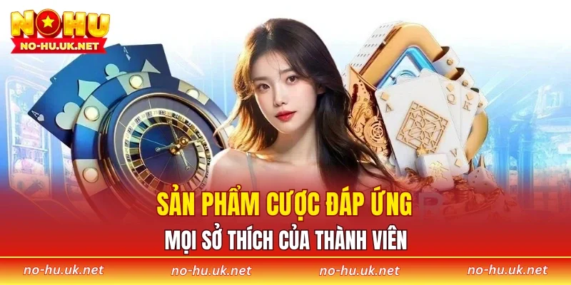 Sản phẩm cược đáp ứng mọi sở thích của thành viên