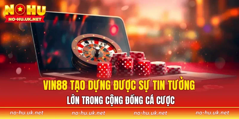 VIN88 tạo dựng được sự tin tưởng lớn trong cộng đồng cá cược