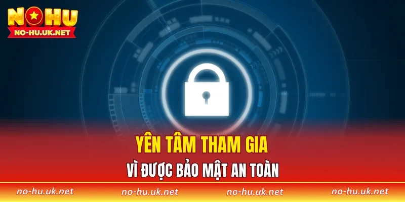 Yên tâm tham gia vì được bảo mật an toàn